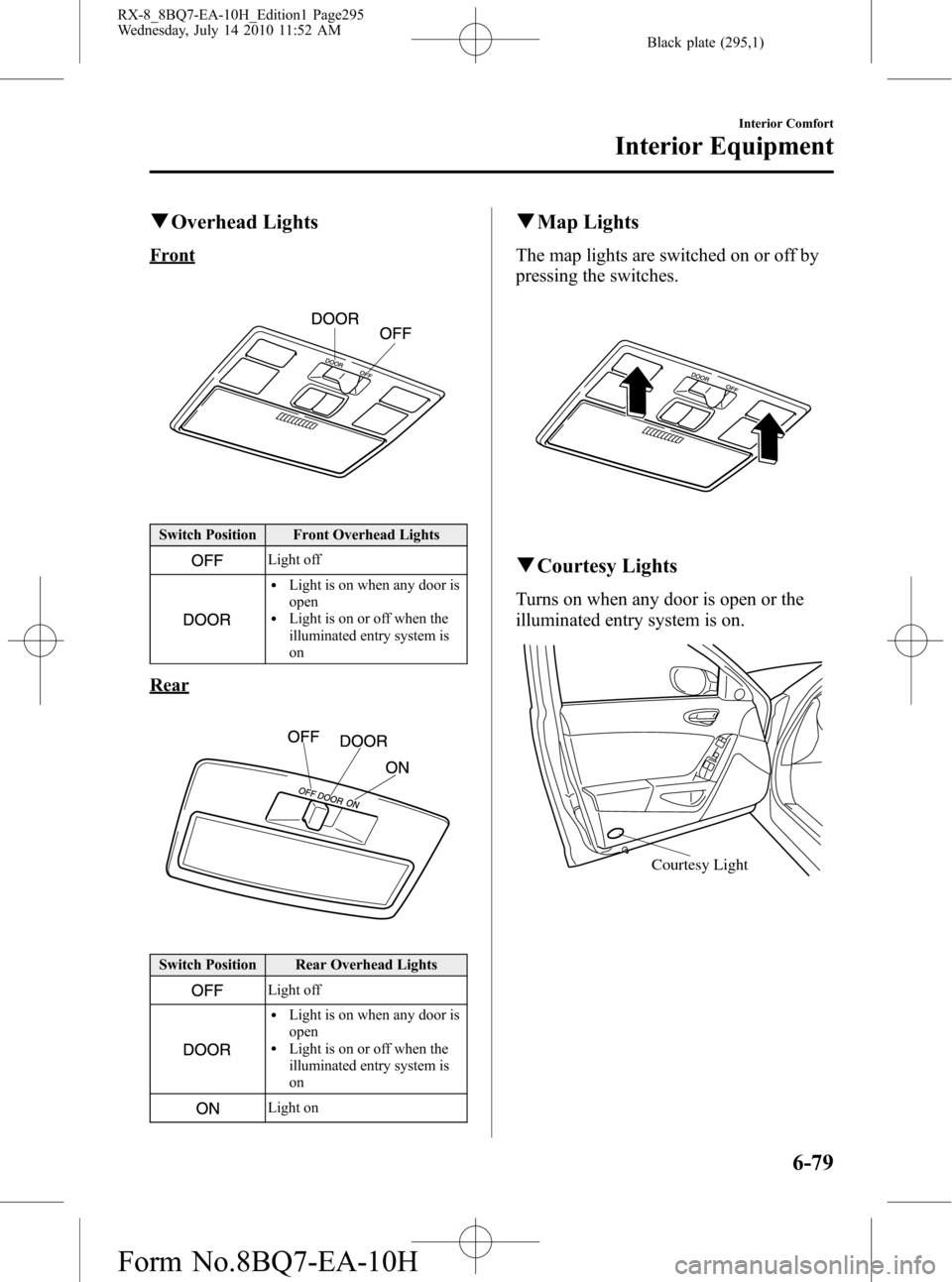 MAZDA MODEL RX 8 2011 Owners Manual (in English) Black plate (295,1)
qOverhead Lights
Front
Switch Position Front Overhead Lights
Light off
lLight is on when any door is
open
lLight is on or off when the
illuminated entry system is
on
Rear
Switch Po MAZDA MODEL RX 8 2011 Owners Manual (in English) Black plate (295,1)
qOverhead Lights
Front
Switch Position Front Overhead Lights
Light off
lLight is on when any door is
open
lLight is on or off when the
illuminated entry system is
on
Rear
Switch Po