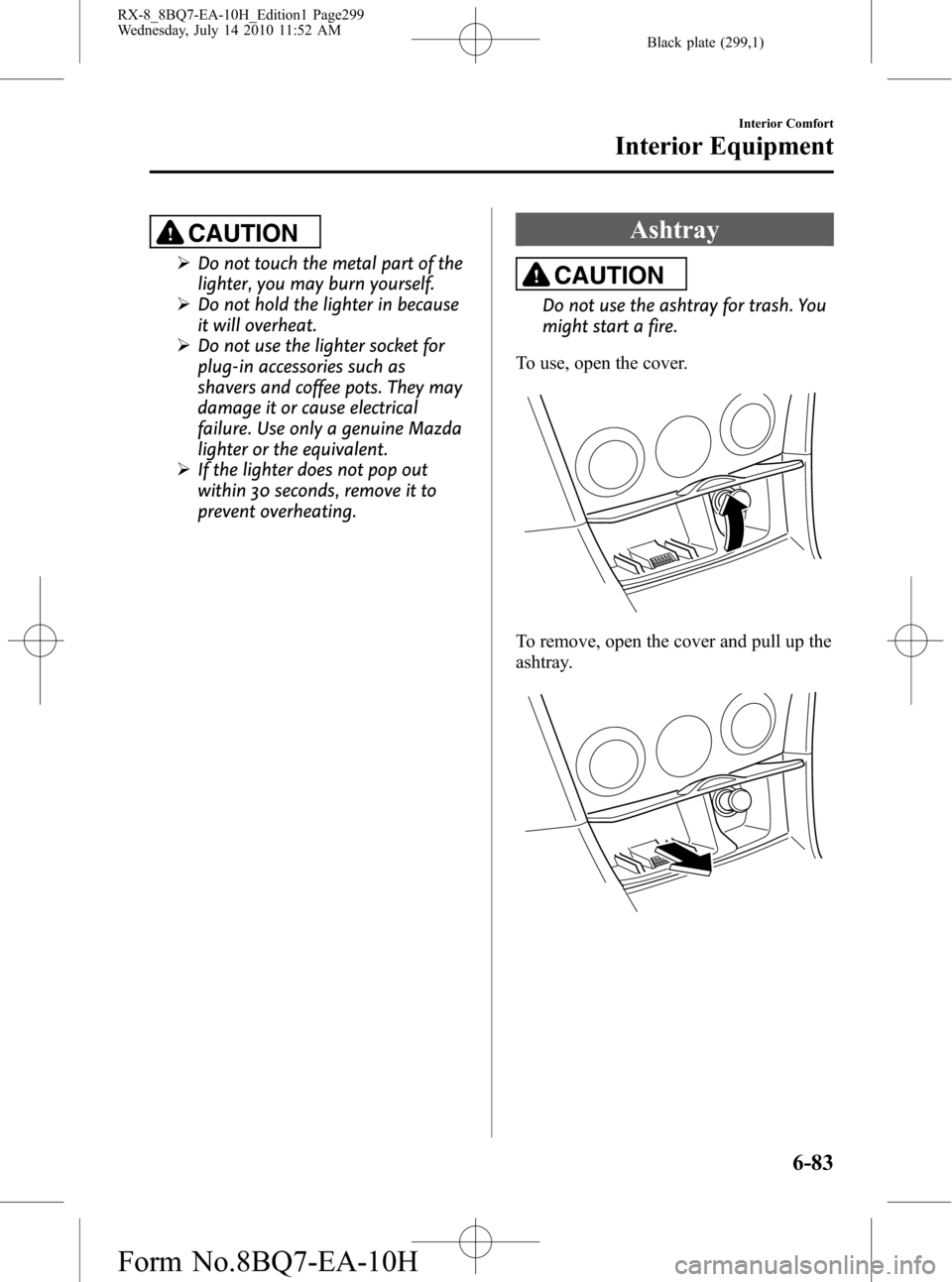 MAZDA MODEL RX 8 2011 Owners Manual (in English) Black plate (299,1)
CAUTION
ØDo not touch the metal part of the
lighter, you may burn yourself.
ØDo not hold the lighter in because
it will overheat.
ØDo not use the lighter socket for
plug-in acce MAZDA MODEL RX 8 2011 Owners Manual (in English) Black plate (299,1)
CAUTION
ØDo not touch the metal part of the
lighter, you may burn yourself.
ØDo not hold the lighter in because
it will overheat.
ØDo not use the lighter socket for
plug-in acce