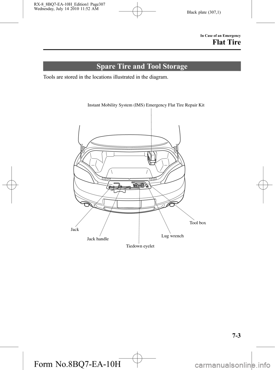 MAZDA MODEL RX 8 2011  Owners Manual (in English) Black plate (307,1)
Spare Tire and Tool Storage
Tools are stored in the locations illustrated in the diagram.
Tool box Instant Mobility System (IMS) Emergency Flat Tire Repair Kit
Jack
Jack handle
Tie