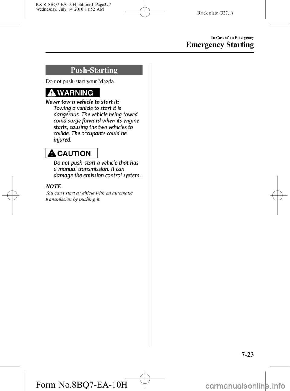 MAZDA MODEL RX 8 2011 Owners Manual (in English) Black plate (327,1)
Push-Starting
Do not push-start your Mazda.
WARNING
Never tow a vehicle to start it:
Towing a vehicle to start it is
dangerous. The vehicle being towed
could surge forward when its MAZDA MODEL RX 8 2011 Owners Manual (in English) Black plate (327,1)
Push-Starting
Do not push-start your Mazda.
WARNING
Never tow a vehicle to start it:
Towing a vehicle to start it is
dangerous. The vehicle being towed
could surge forward when its