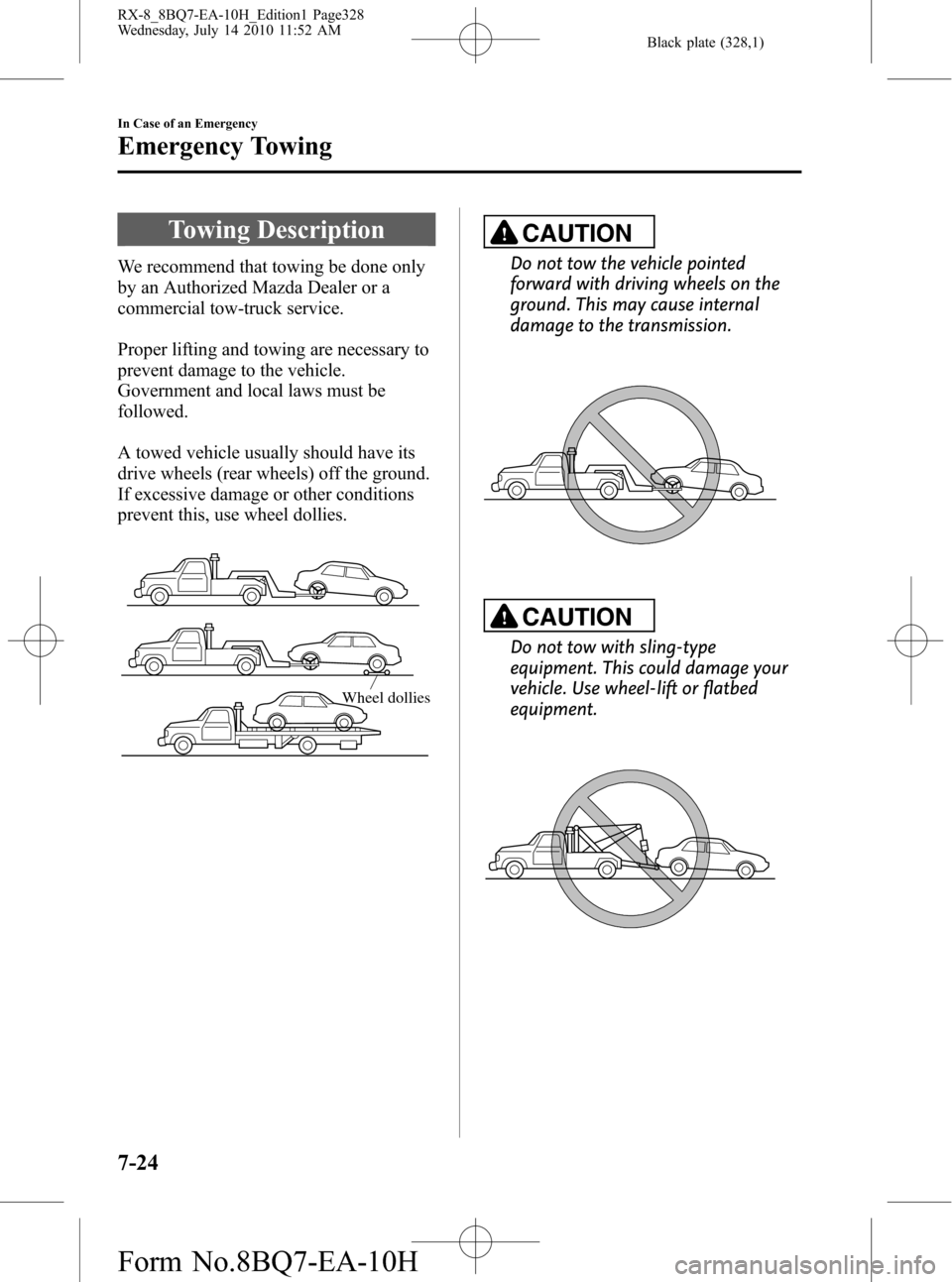 MAZDA MODEL RX 8 2011 Owners Manual (in English) Black plate (328,1)
Towing Description
We recommend that towing be done only
by an Authorized Mazda Dealer or a
commercial tow-truck service.
Proper lifting and towing are necessary to
prevent damage MAZDA MODEL RX 8 2011 Owners Manual (in English) Black plate (328,1)
Towing Description
We recommend that towing be done only
by an Authorized Mazda Dealer or a
commercial tow-truck service.
Proper lifting and towing are necessary to
prevent damage