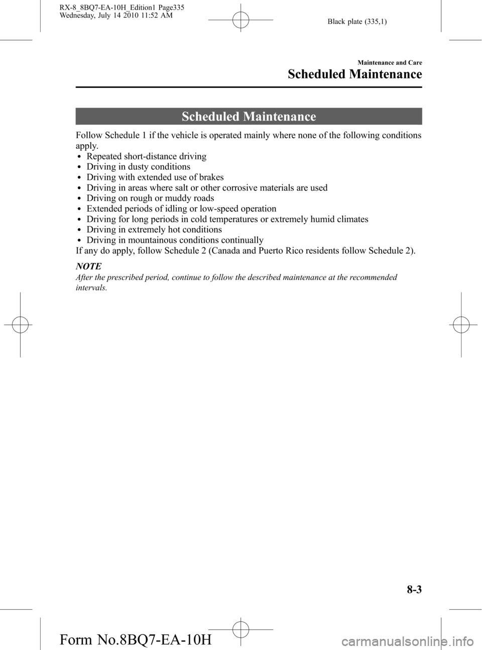 MAZDA MODEL RX 8 2011 Owners Manual (in English) Black plate (335,1)
Scheduled Maintenance
Follow Schedule 1 if the vehicle is operated mainly where none of the following conditions
apply.
lRepeated short-distance drivinglDriving in dusty conditions MAZDA MODEL RX 8 2011 Owners Manual (in English) Black plate (335,1)
Scheduled Maintenance
Follow Schedule 1 if the vehicle is operated mainly where none of the following conditions
apply.
lRepeated short-distance drivinglDriving in dusty conditions