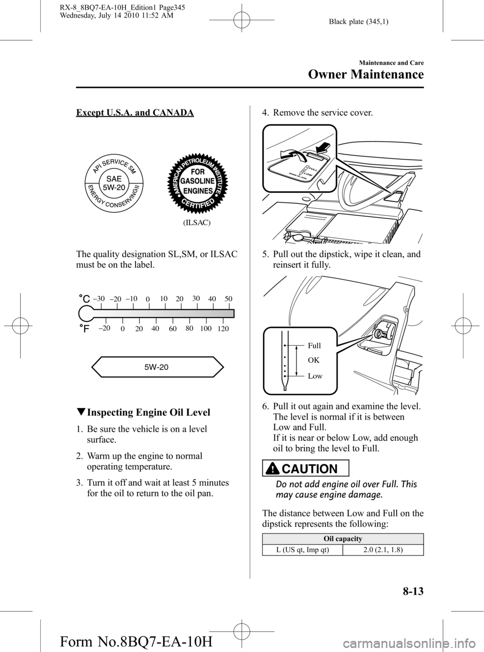 MAZDA MODEL RX 8 2011  Owners Manual (in English) Black plate (345,1)
Except U.S.A. and CANADA
(ILSAC)
The quality designation SL,SM, or ILSAC
must be on the label.
5W-20
120 100 80
60 40
20
0 –20
50 40 30
20 10
0 –10
–20 –30
qInspecting Engi