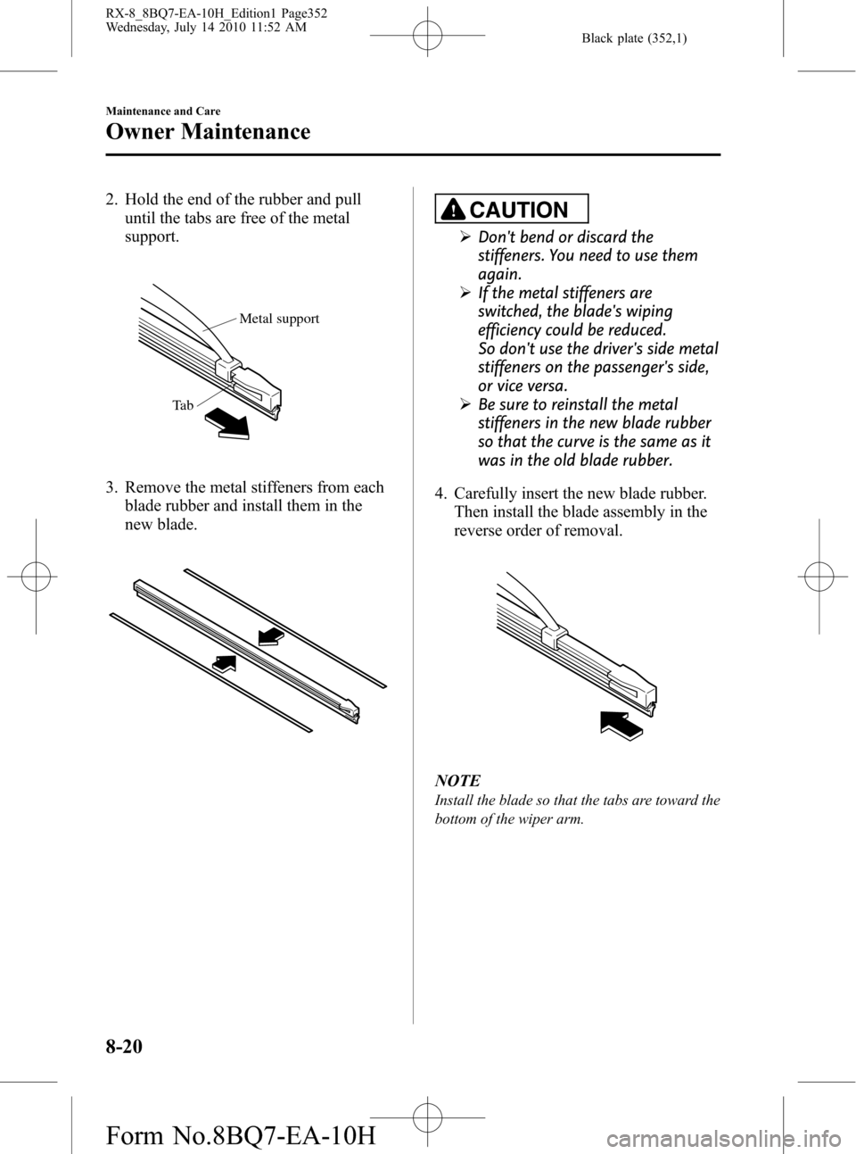 MAZDA MODEL RX 8 2011 (in English) Owners Guide Black plate (352,1)
2. Hold the end of the rubber and pull
until the tabs are free of the metal
support.
Metal support
Ta b
3. Remove the metal stiffeners from each
blade rubber and install them in th MAZDA MODEL RX 8 2011 (in English) Owners Guide Black plate (352,1)
2. Hold the end of the rubber and pull
until the tabs are free of the metal
support.
Metal support
Ta b
3. Remove the metal stiffeners from each
blade rubber and install them in th
