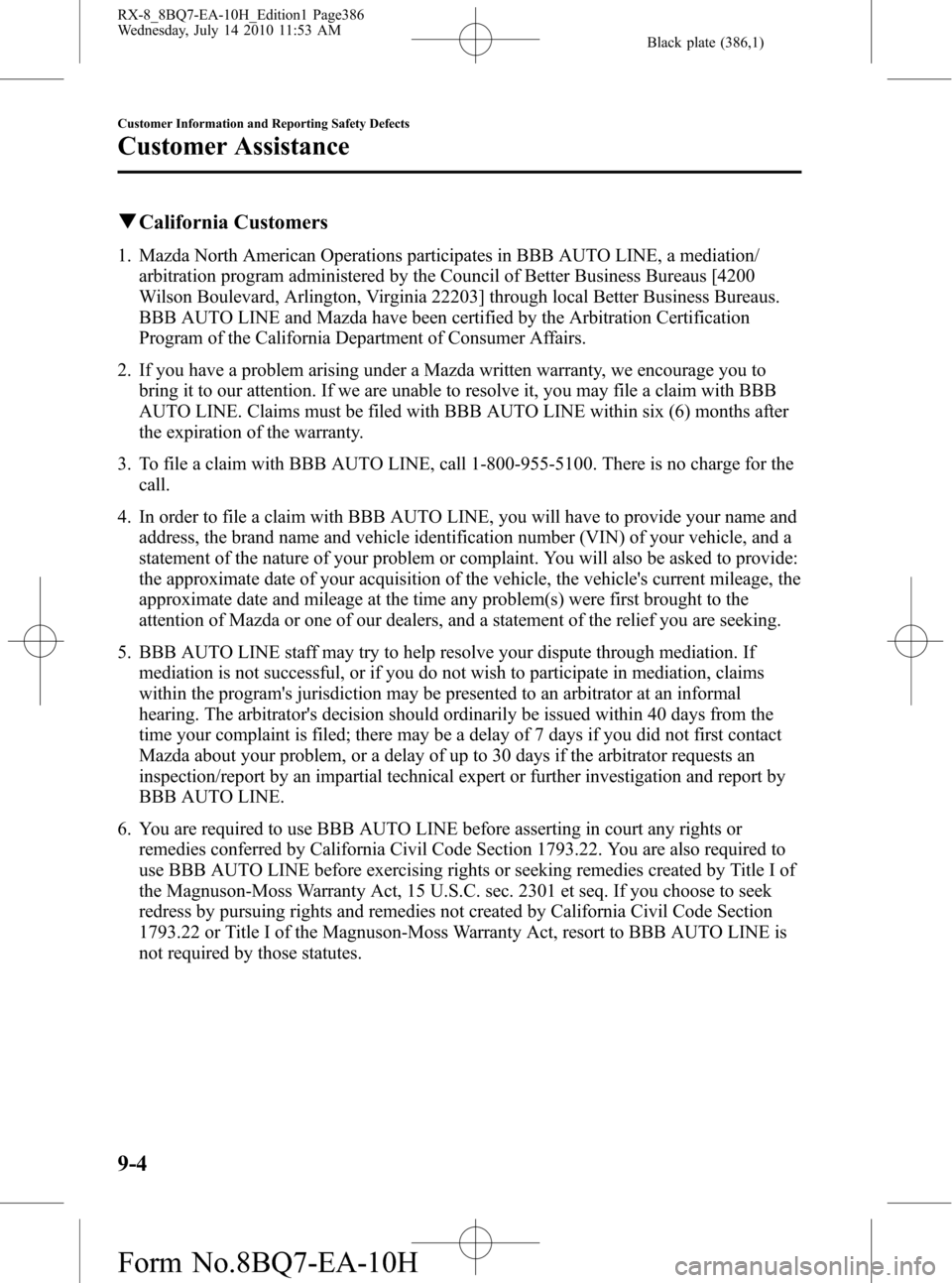 MAZDA MODEL RX 8 2011 Owners Manual (in English) Black plate (386,1)
qCalifornia Customers
1. Mazda North American Operations participates in BBB AUTO LINE, a mediation/
arbitration program administered by the Council of Better Business Bureaus [420 MAZDA MODEL RX 8 2011 Owners Manual (in English) Black plate (386,1)
qCalifornia Customers
1. Mazda North American Operations participates in BBB AUTO LINE, a mediation/
arbitration program administered by the Council of Better Business Bureaus [420