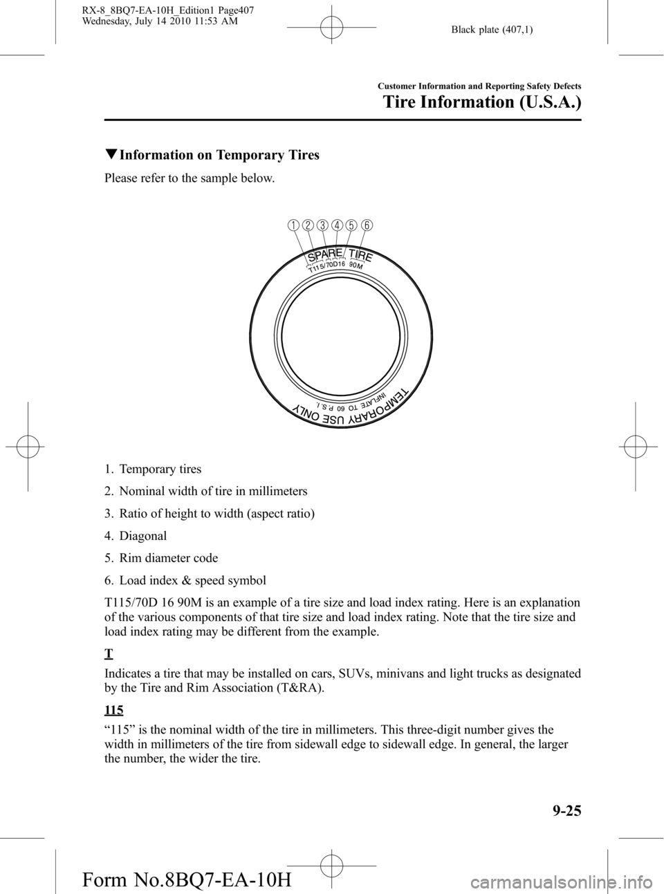 MAZDA MODEL RX 8 2011 Owners Manual (in English) Black plate (407,1)
qInformation on Temporary Tires
Please refer to the sample below.
1. Temporary tires
2. Nominal width of tire in millimeters
3. Ratio of height to width (aspect ratio)
4. Diagonal
MAZDA MODEL RX 8 2011 Owners Manual (in English) Black plate (407,1)
qInformation on Temporary Tires
Please refer to the sample below.
1. Temporary tires
2. Nominal width of tire in millimeters
3. Ratio of height to width (aspect ratio)
4. Diagonal