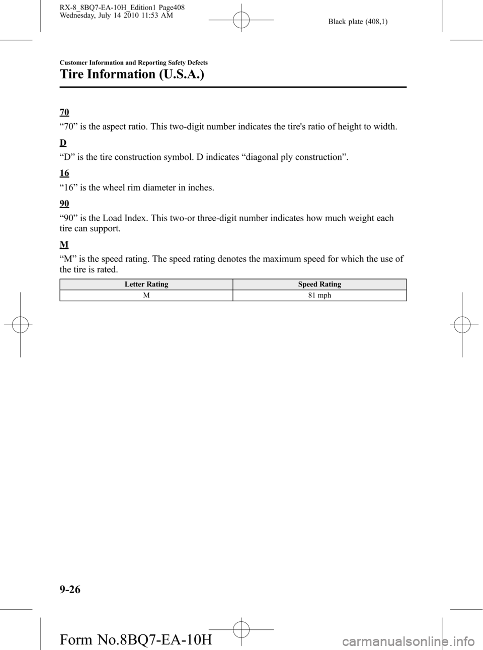 MAZDA MODEL RX 8 2011 Owners Manual (in English) Black plate (408,1)
70
“70”is the aspect ratio. This two-digit number indicates the tires ratio of height to width.
D
“D”is the tire construction symbol. D indicates“diagonal ply constructi MAZDA MODEL RX 8 2011 Owners Manual (in English) Black plate (408,1)
70
“70”is the aspect ratio. This two-digit number indicates the tires ratio of height to width.
D
“D”is the tire construction symbol. D indicates“diagonal ply constructi