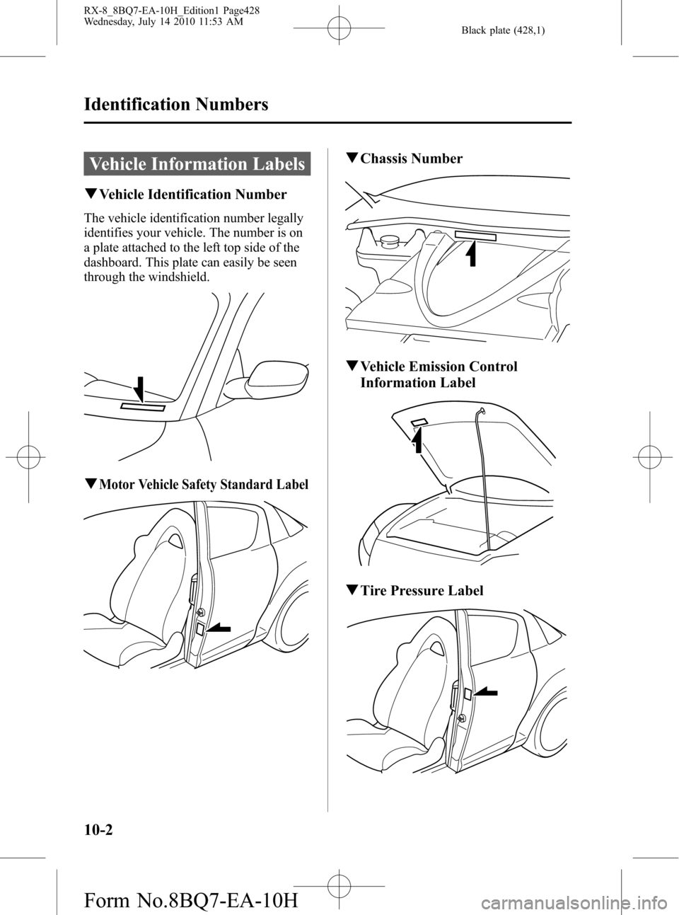 MAZDA MODEL RX 8 2011 Owners Manual (in English) Black plate (428,1)
Vehicle Information Labels
qVehicle Identification Number
The vehicle identification number legally
identifies your vehicle. The number is on
a plate attached to the left top side MAZDA MODEL RX 8 2011 Owners Manual (in English) Black plate (428,1)
Vehicle Information Labels
qVehicle Identification Number
The vehicle identification number legally
identifies your vehicle. The number is on
a plate attached to the left top side