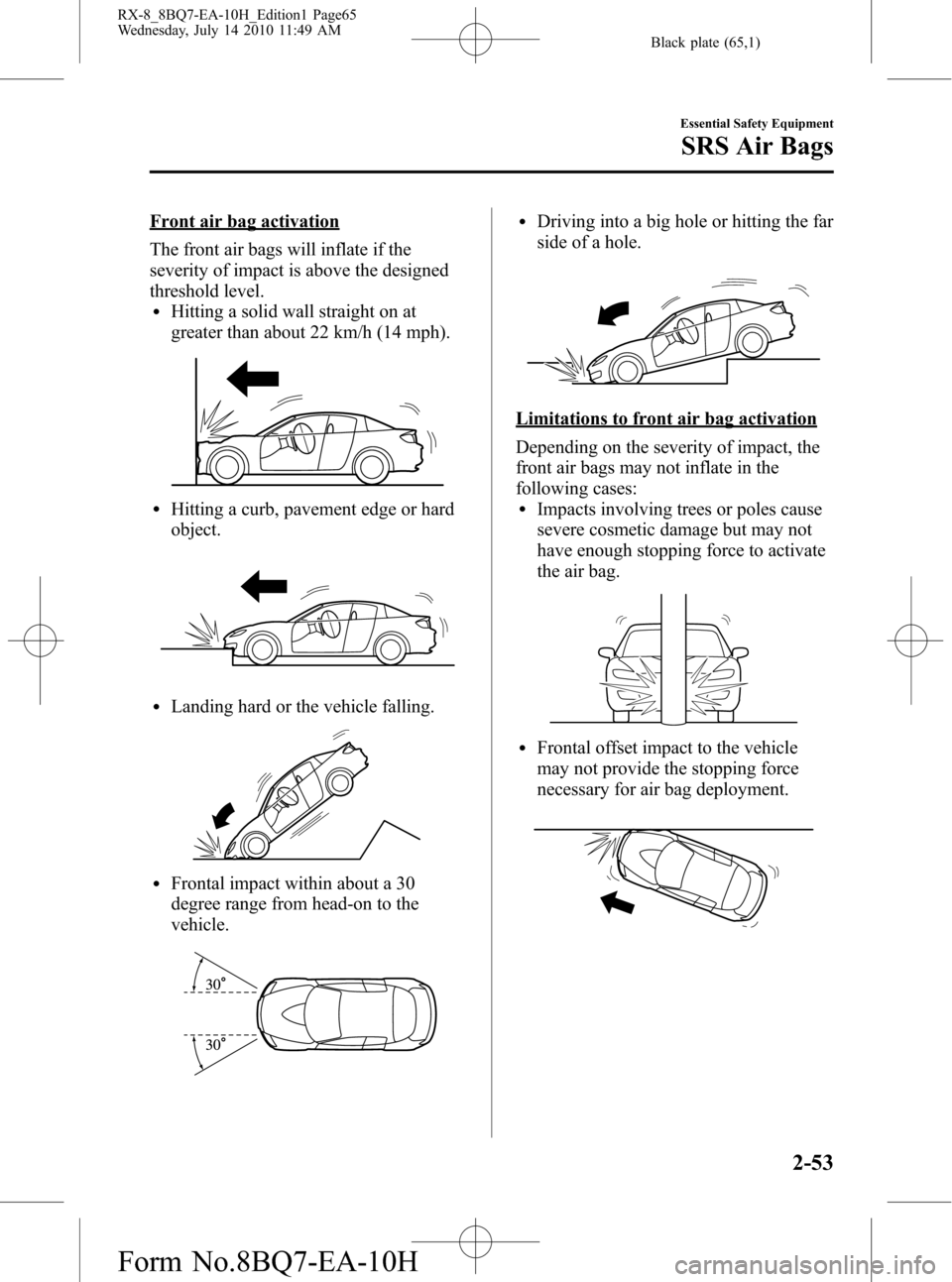 MAZDA MODEL RX 8 2011 (in English) Repair Manual Black plate (65,1)
Front air bag activation
The front air bags will inflate if the
severity of impact is above the designed
threshold level.
lHitting a solid wall straight on at
greater than about 22 MAZDA MODEL RX 8 2011 (in English) Repair Manual Black plate (65,1)
Front air bag activation
The front air bags will inflate if the
severity of impact is above the designed
threshold level.
lHitting a solid wall straight on at
greater than about 22