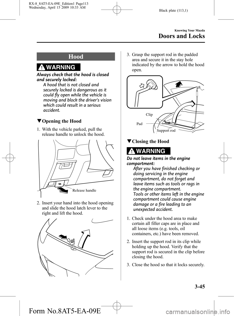 MAZDA MODEL RX 8 2010  Owners Manual (in English) Black plate (113,1)
Hood
WARNING
Always check that the hood is closed
and securely locked:
A hood that is not closed and
securely locked is dangerous as it
could fly open while the vehicle is
moving a