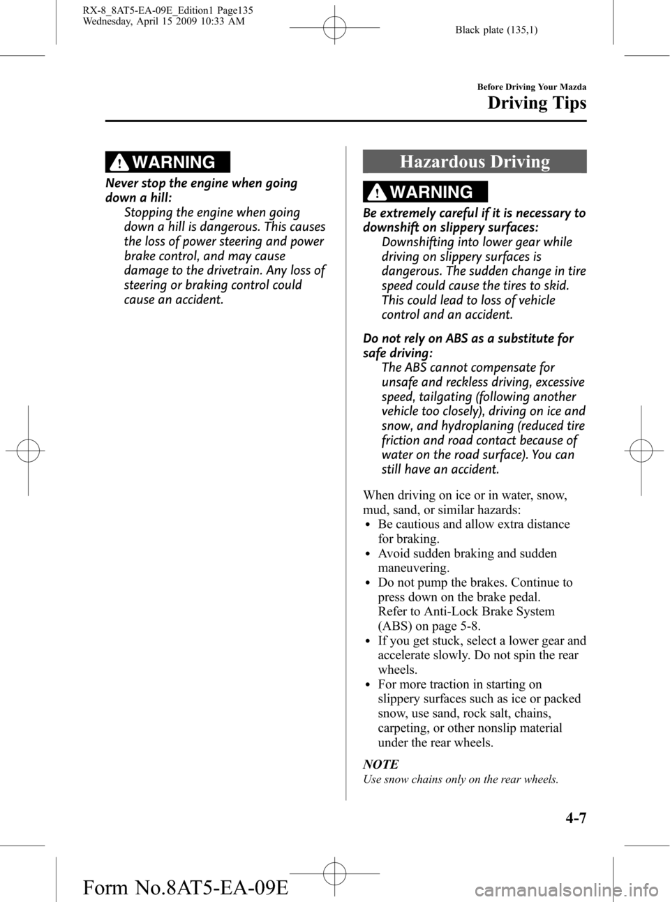 MAZDA MODEL RX 8 2010  Owners Manual (in English) Black plate (135,1)
WARNING
Never stop the engine when going
down a hill:
Stopping the engine when going
down a hill is dangerous. This causes
the loss of power steering and power
brake control, and m