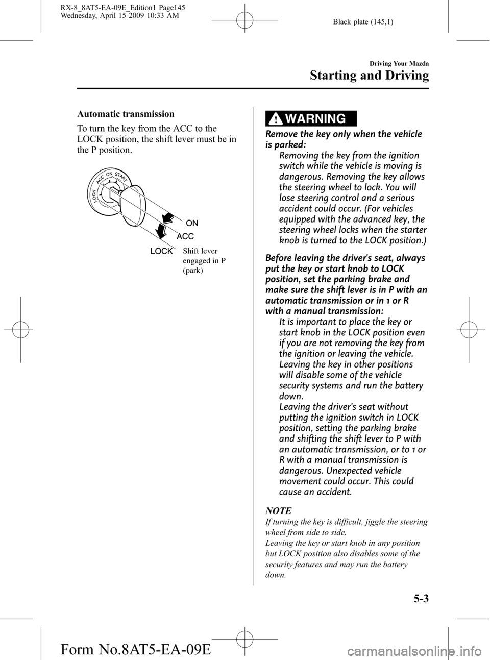 MAZDA MODEL RX 8 2010  Owners Manual (in English) Black plate (145,1)
Automatic transmission
To turn the key from the ACC to the
LOCK position, the shift lever must be in
the P position.
Shift lever 
engaged in P 
(park)
WARNING
Remove the key only w