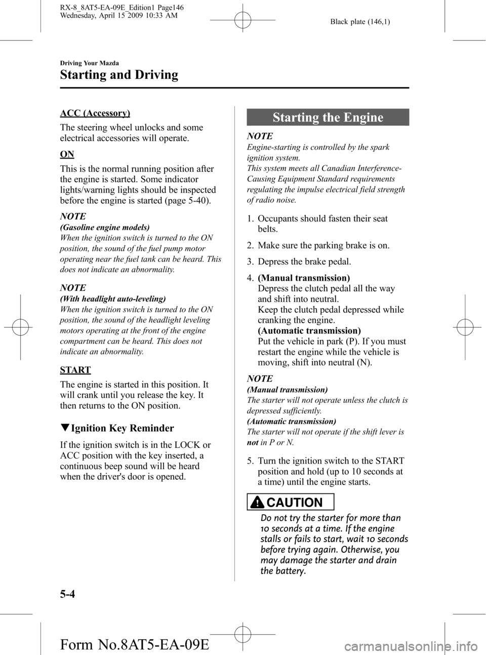 MAZDA MODEL RX 8 2010  Owners Manual (in English) Black plate (146,1)
ACC (Accessory)
The steering wheel unlocks and some
electrical accessories will operate.
ON
This is the normal running position after
the engine is started. Some indicator
lights/w