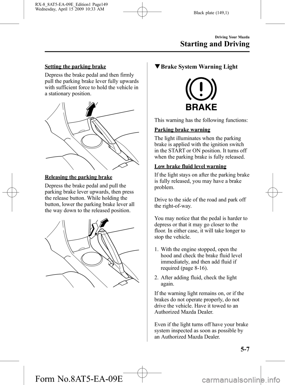 MAZDA MODEL RX 8 2010  Owners Manual (in English) Black plate (149,1)
Setting the parking brake
Depress the brake pedal and then firmly
pull the parking brake lever fully upwards
with sufficient force to hold the vehicle in
a stationary position.
Rel