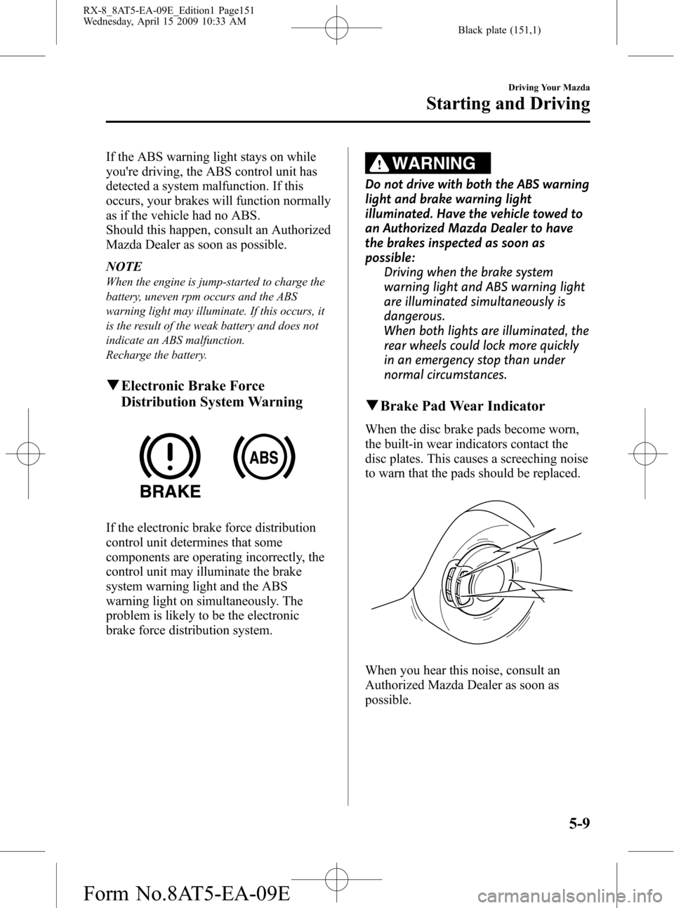 MAZDA MODEL RX 8 2010  Owners Manual (in English) Black plate (151,1)
If the ABS warning light stays on while
youre driving, the ABS control unit has
detected a system malfunction. If this
occurs, your brakes will function normally
as if the vehicle