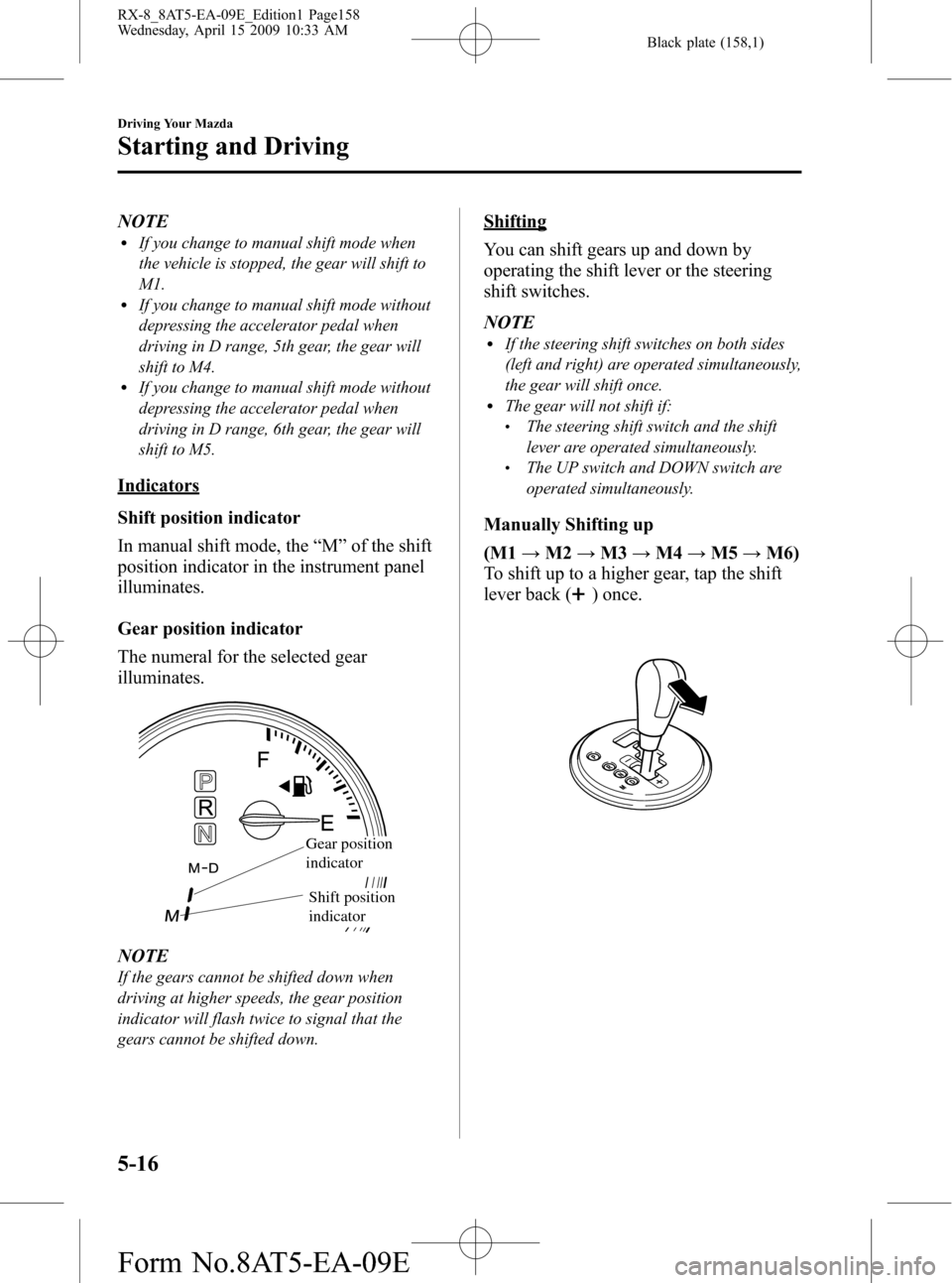 MAZDA MODEL RX 8 2010 (in English) User Guide Black plate (158,1)
NOTElIf you change to manual shift mode when
the vehicle is stopped, the gear will shift to
M1.
lIf you change to manual shift mode without
depressing the accelerator pedal when
dr MAZDA MODEL RX 8 2010 (in English) User Guide Black plate (158,1)
NOTElIf you change to manual shift mode when
the vehicle is stopped, the gear will shift to
M1.
lIf you change to manual shift mode without
depressing the accelerator pedal when
dr