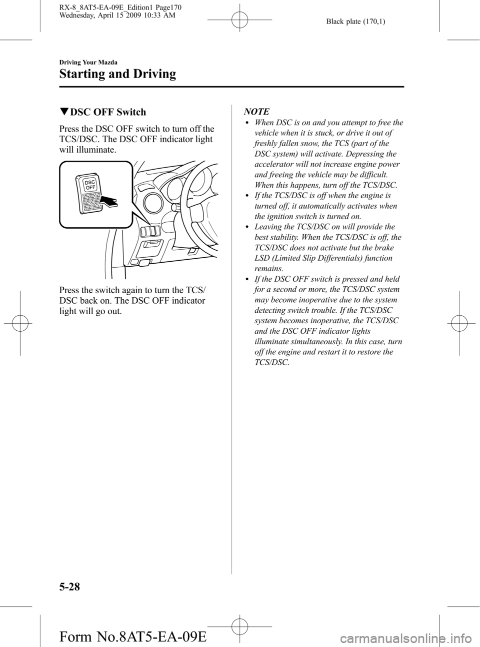 MAZDA MODEL RX 8 2010 Owners Manual (in English) Black plate (170,1)
qDSC OFF Switch
Press the DSC OFF switch to turn off the
TCS/DSC. The DSC OFF indicator light
will illuminate.
Press the switch again to turn the TCS/
DSC back on. The DSC OFF indi MAZDA MODEL RX 8 2010 Owners Manual (in English) Black plate (170,1)
qDSC OFF Switch
Press the DSC OFF switch to turn off the
TCS/DSC. The DSC OFF indicator light
will illuminate.
Press the switch again to turn the TCS/
DSC back on. The DSC OFF indi