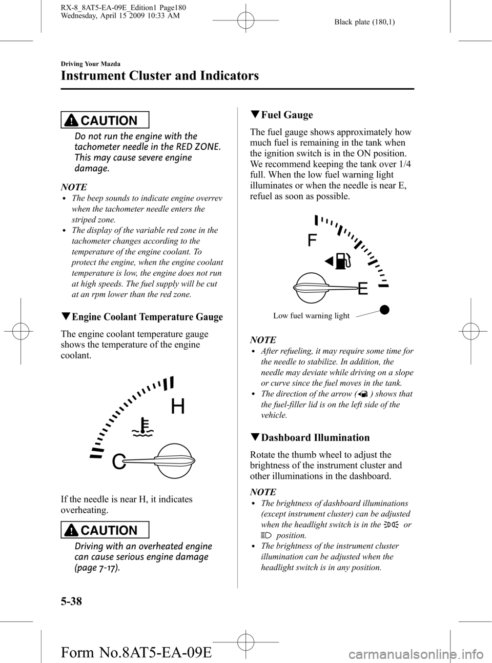 MAZDA MODEL RX 8 2010  Owners Manual (in English) Black plate (180,1)
CAUTION
Do not run the engine with the
tachometer needle in the RED ZONE.
This may cause severe engine
damage.
NOTE
lThe beep sounds to indicate engine overrev
when the tachometer 