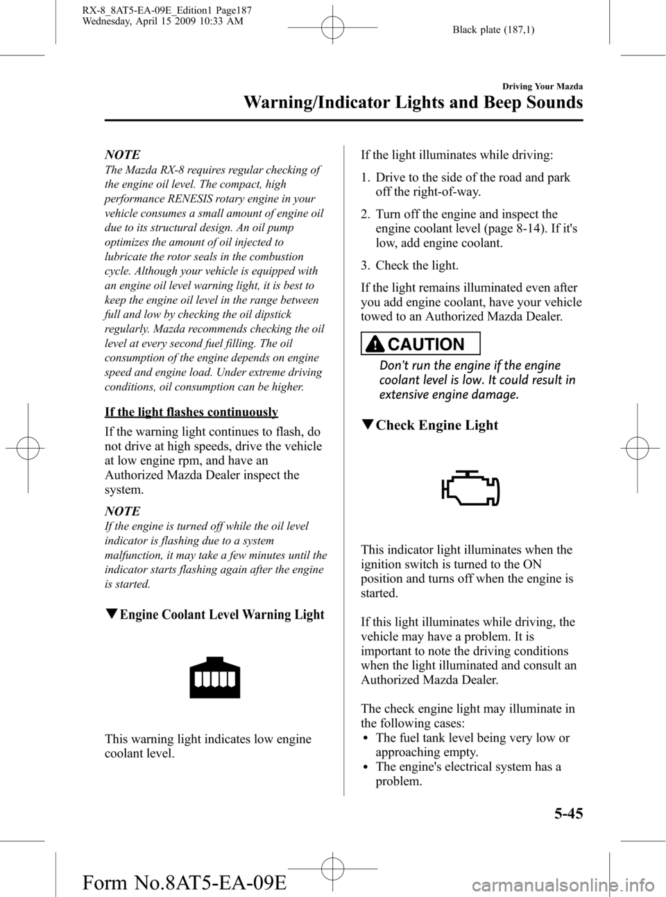 MAZDA MODEL RX 8 2010  Owners Manual (in English) Black plate (187,1)
NOTE
The Mazda RX-8 requires regular checking of
the engine oil level. The compact, high
performance RENESIS rotary engine in your
vehicle consumes a small amount of engine oil
due