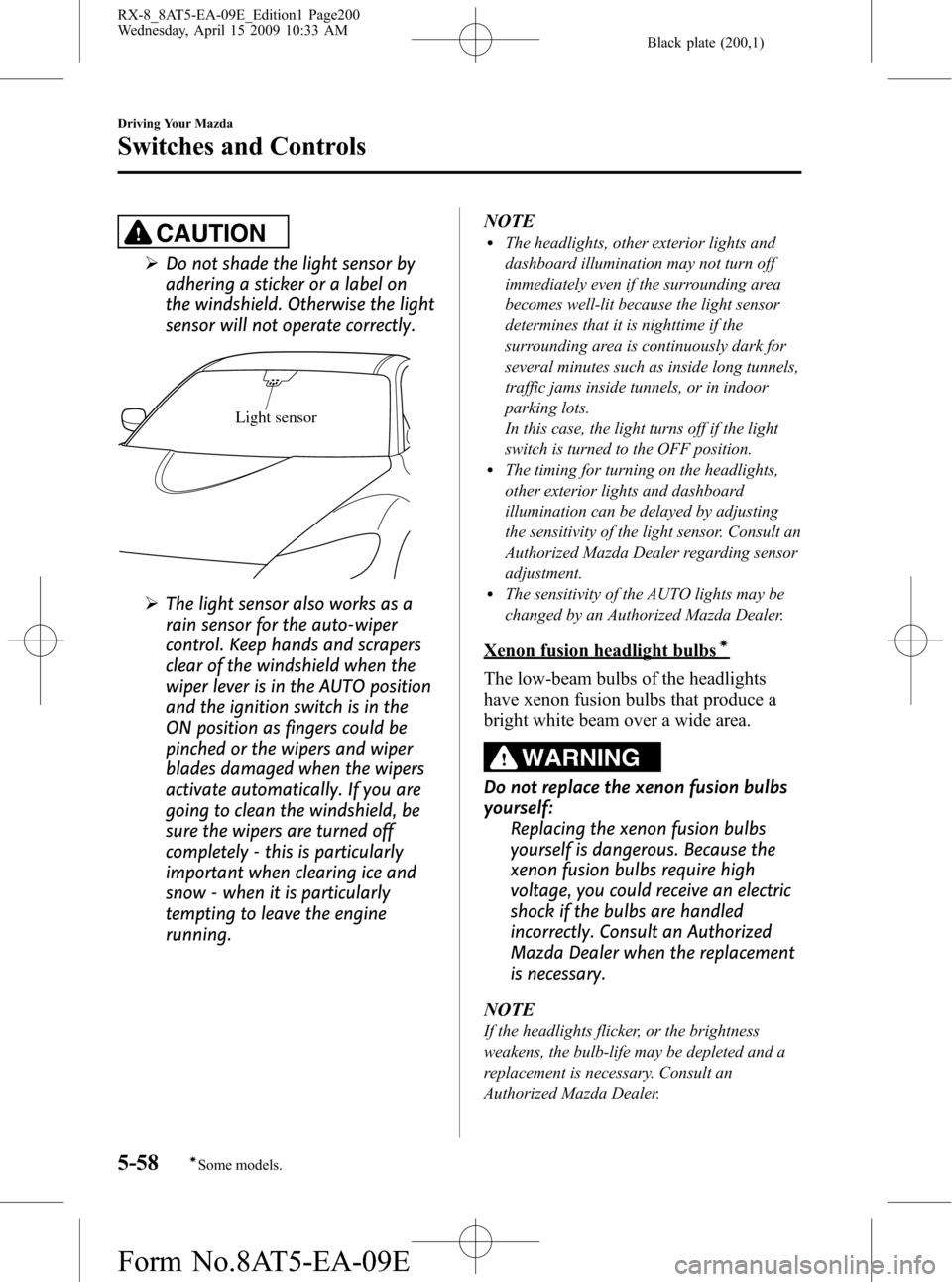 MAZDA MODEL RX 8 2010  Owners Manual (in English) Black plate (200,1)
CAUTION
ØDo not shade the light sensor by
adhering a sticker or a label on
the windshield. Otherwise the light
sensor will not operate correctly.
Light sensor
ØThe light sensor a