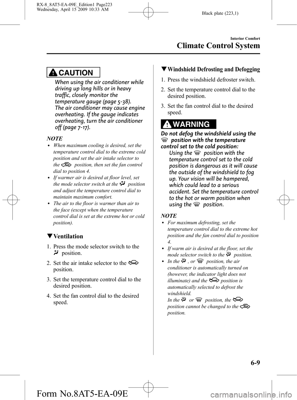 MAZDA MODEL RX 8 2010  Owners Manual (in English) Black plate (223,1)
CAUTION
When using the air conditioner while
driving up long hills or in heavy
traffic, closely monitor the
temperature gauge (page 5-38).
The air conditioner may cause engine
over