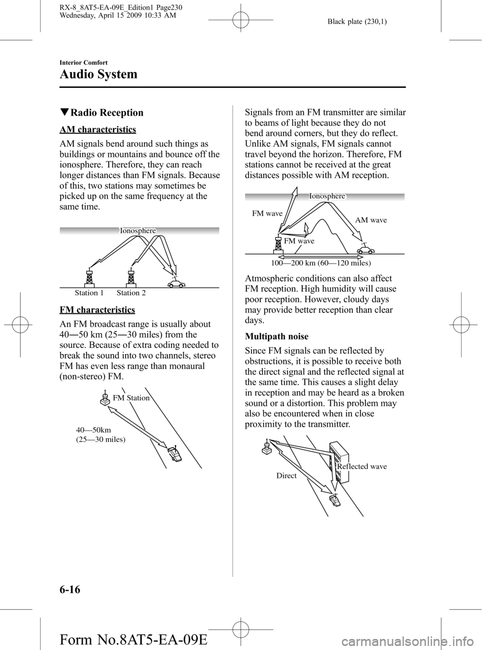 MAZDA MODEL RX 8 2010 Owners Manual (in English) Black plate (230,1)
qRadio Reception
AM characteristics
AM signals bend around such things as
buildings or mountains and bounce off the
ionosphere. Therefore, they can reach
longer distances than FM s MAZDA MODEL RX 8 2010 Owners Manual (in English) Black plate (230,1)
qRadio Reception
AM characteristics
AM signals bend around such things as
buildings or mountains and bounce off the
ionosphere. Therefore, they can reach
longer distances than FM s
