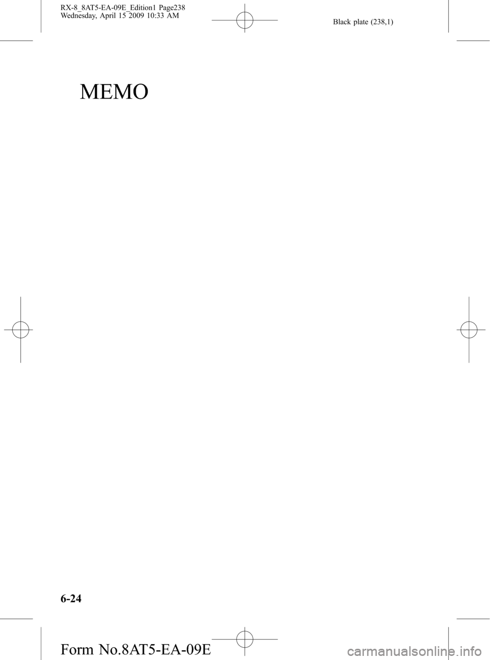 MAZDA MODEL RX 8 2010 Owners Manual (in English) Black plate (238,1)
MEMO
6-24
RX-8_8AT5-EA-09E_Edition1 Page238
Wednesday, April 15 2009 10:33 AM
Form No.8AT5-EA-09E MAZDA MODEL RX 8 2010 Owners Manual (in English) Black plate (238,1)
MEMO
6-24
RX-8_8AT5-EA-09E_Edition1 Page238
Wednesday, April 15 2009 10:33 AM
Form No.8AT5-EA-09E