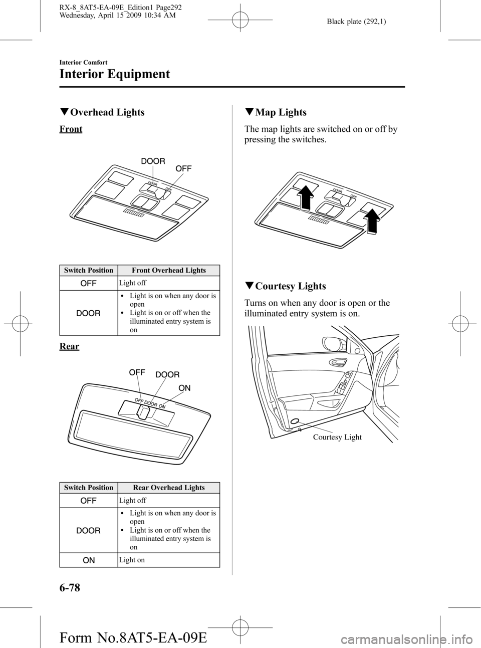 MAZDA MODEL RX 8 2010 (in English) Service Manual Black plate (292,1)
qOverhead Lights
Front
Switch Position Front Overhead Lights
Light off
lLight is on when any door is
open
lLight is on or off when the
illuminated entry system is
on
Rear
Switch Po MAZDA MODEL RX 8 2010 (in English) Service Manual Black plate (292,1)
qOverhead Lights
Front
Switch Position Front Overhead Lights
Light off
lLight is on when any door is
open
lLight is on or off when the
illuminated entry system is
on
Rear
Switch Po