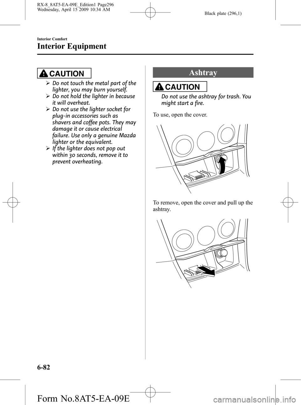 MAZDA MODEL RX 8 2010  Owners Manual (in English) Black plate (296,1)
CAUTION
ØDo not touch the metal part of the
lighter, you may burn yourself.
ØDo not hold the lighter in because
it will overheat.
ØDo not use the lighter socket for
plug-in acce