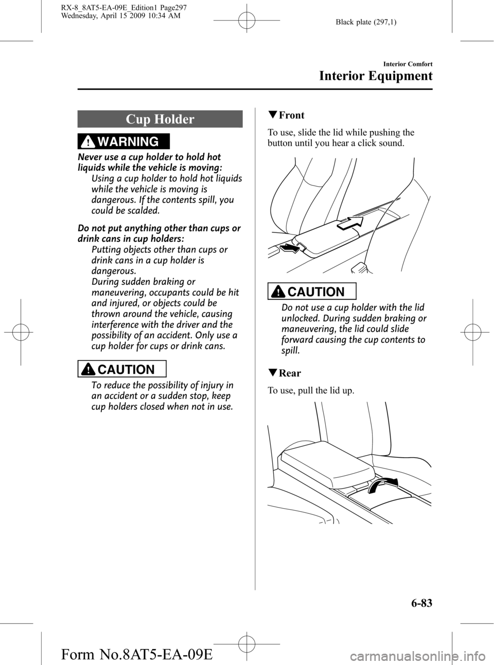 MAZDA MODEL RX 8 2010 Owners Manual (in English) Black plate (297,1)
Cup Holder
WARNING
Never use a cup holder to hold hot
liquids while the vehicle is moving:
Using a cup holder to hold hot liquids
while the vehicle is moving is
dangerous. If the c MAZDA MODEL RX 8 2010 Owners Manual (in English) Black plate (297,1)
Cup Holder
WARNING
Never use a cup holder to hold hot
liquids while the vehicle is moving:
Using a cup holder to hold hot liquids
while the vehicle is moving is
dangerous. If the c