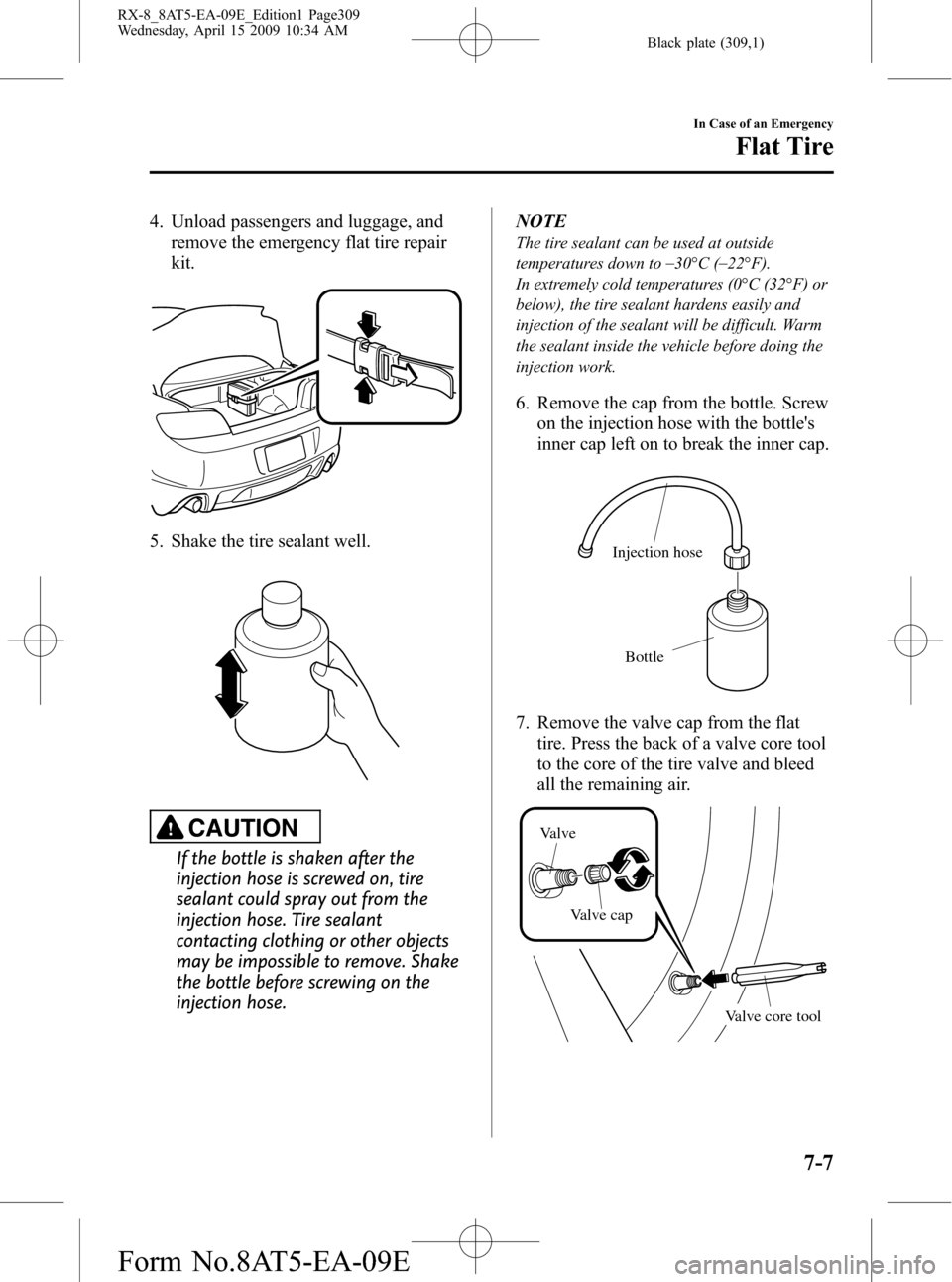 MAZDA MODEL RX 8 2010 (in English) User Guide Black plate (309,1)
4. Unload passengers and luggage, and
remove the emergency flat tire repair
kit.
5. Shake the tire sealant well.
CAUTION
If the bottle is shaken after the
injection hose is screwed MAZDA MODEL RX 8 2010 (in English) User Guide Black plate (309,1)
4. Unload passengers and luggage, and
remove the emergency flat tire repair
kit.
5. Shake the tire sealant well.
CAUTION
If the bottle is shaken after the
injection hose is screwed