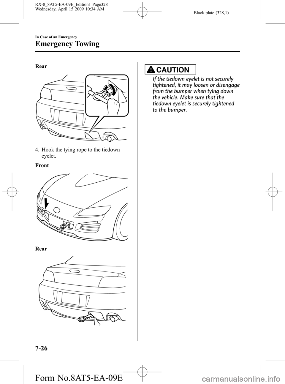 MAZDA MODEL RX 8 2010  Owners Manual (in English) Black plate (328,1)
Rear
4. Hook the tying rope to the tiedown
eyelet.
Front
Rear
CAUTION
If the tiedown eyelet is not securely
tightened, it may loosen or disengage
from the bumper when tying down
th