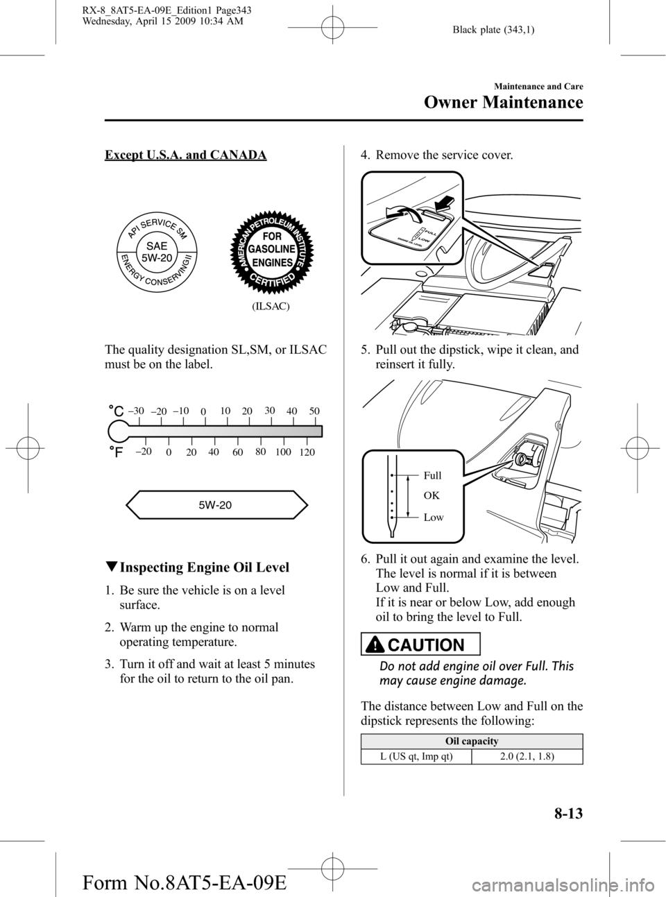 MAZDA MODEL RX 8 2010  Owners Manual (in English) Black plate (343,1)
Except U.S.A. and CANADA
(ILSAC)
The quality designation SL,SM, or ILSAC
must be on the label.
5W-20
120 100 80
60 40
20
0 –20
50 40 30
20 10
0 –10
–20 –30
qInspecting Engi