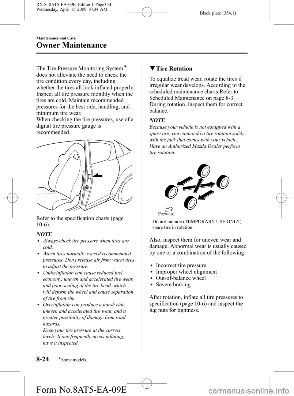 MAZDA MODEL RX 8 2010 (in English) User Guide Black plate (354,1)
The Tire Pressure Monitoring Systemí
does not alleviate the need to check the
tire condition every day, including
whether the tires all look inflated properly.
Inspect all tire pr MAZDA MODEL RX 8 2010 (in English) User Guide Black plate (354,1)
The Tire Pressure Monitoring Systemí
does not alleviate the need to check the
tire condition every day, including
whether the tires all look inflated properly.
Inspect all tire pr