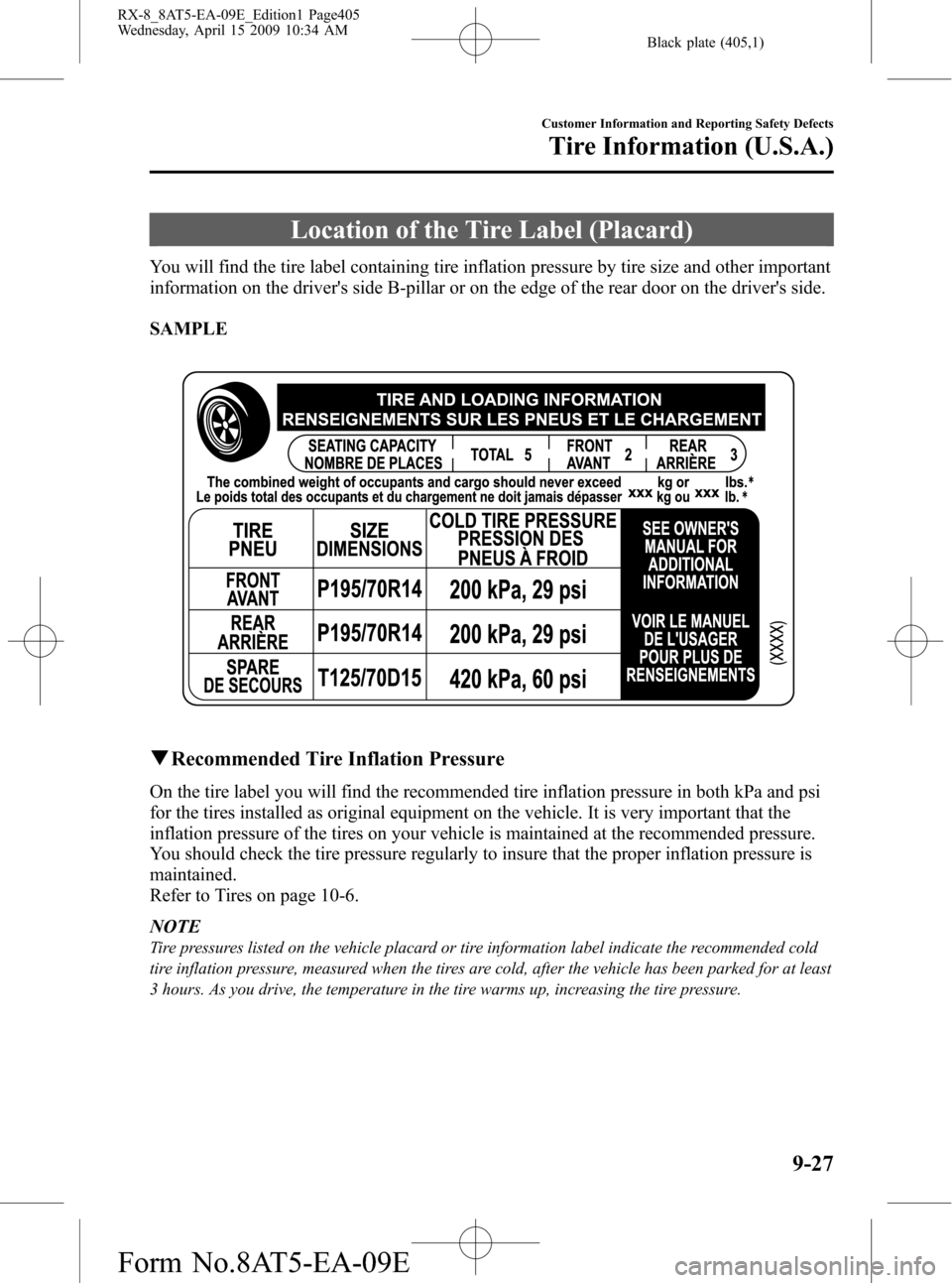 MAZDA MODEL RX 8 2010 (in English) Owners Guide Black plate (405,1)
Location of the Tire Label (Placard)
You will find the tire label containing tire inflation pressure by tire size and other important
information on the drivers side B-pillar or o MAZDA MODEL RX 8 2010 (in English) Owners Guide Black plate (405,1)
Location of the Tire Label (Placard)
You will find the tire label containing tire inflation pressure by tire size and other important
information on the drivers side B-pillar or o