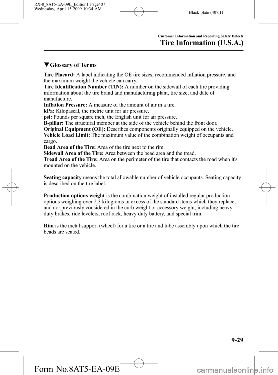 MAZDA MODEL RX 8 2010 (in English) Manual PDF Black plate (407,1)
qGlossary of Terms
Tire Placard:A label indicating the OE tire sizes, recommended inflation pressure, and
the maximum weight the vehicle can carry.
Tire Identification Number (TIN) MAZDA MODEL RX 8 2010 (in English) Manual PDF Black plate (407,1)
qGlossary of Terms
Tire Placard:A label indicating the OE tire sizes, recommended inflation pressure, and
the maximum weight the vehicle can carry.
Tire Identification Number (TIN)