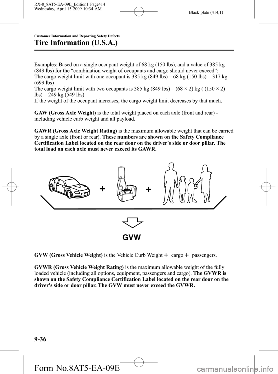 MAZDA MODEL RX 8 2010 (in English) Owners Guide Black plate (414,1)
Examples: Based on a single occupant weight of 68 kg (150 lbs), and a value of 385 kg
(849 lbs) for the“combination weight of occupants and cargo should never exceed”:
The carg MAZDA MODEL RX 8 2010 (in English) Owners Guide Black plate (414,1)
Examples: Based on a single occupant weight of 68 kg (150 lbs), and a value of 385 kg
(849 lbs) for the“combination weight of occupants and cargo should never exceed”:
The carg