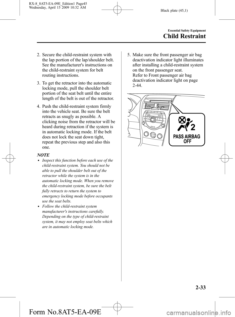 MAZDA MODEL RX 8 2010 Owners Manual (in English) Black plate (45,1)
2. Secure the child-restraint system with
the lap portion of the lap/shoulder belt.
See the manufacturers instructions on
the child-restraint system for belt
routing instructions.
MAZDA MODEL RX 8 2010 Owners Manual (in English) Black plate (45,1)
2. Secure the child-restraint system with
the lap portion of the lap/shoulder belt.
See the manufacturers instructions on
the child-restraint system for belt
routing instructions.