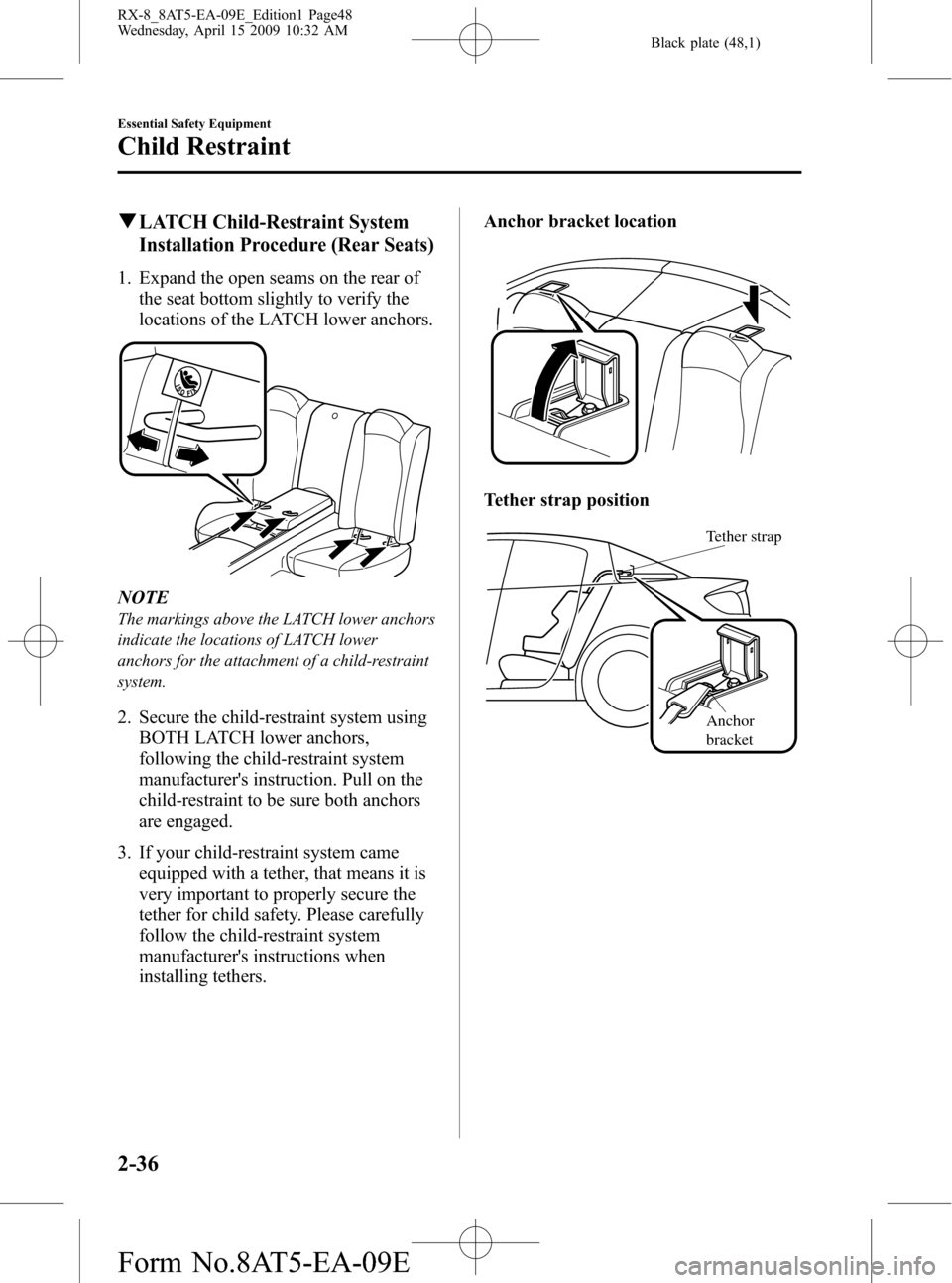 MAZDA MODEL RX 8 2010 (in English) User Guide Black plate (48,1)
qLATCH Child-Restraint System
Installation Procedure (Rear Seats)
1. Expand the open seams on the rear of
the seat bottom slightly to verify the
locations of the LATCH lower anchors MAZDA MODEL RX 8 2010 (in English) User Guide Black plate (48,1)
qLATCH Child-Restraint System
Installation Procedure (Rear Seats)
1. Expand the open seams on the rear of
the seat bottom slightly to verify the
locations of the LATCH lower anchors