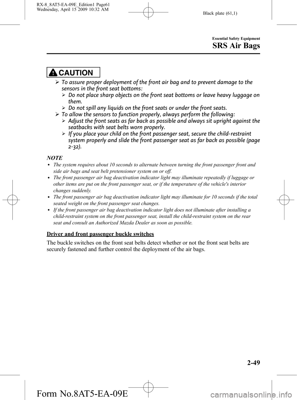 MAZDA MODEL RX 8 2010 (in English) Owners Manual Black plate (61,1)
CAUTION
ØTo assure proper deployment of the front air bag and to prevent damage to the
sensors in the front seat bottoms:
ØDo not place sharp objects on the front seat bottoms or MAZDA MODEL RX 8 2010 (in English) Owners Manual Black plate (61,1)
CAUTION
ØTo assure proper deployment of the front air bag and to prevent damage to the
sensors in the front seat bottoms:
ØDo not place sharp objects on the front seat bottoms or