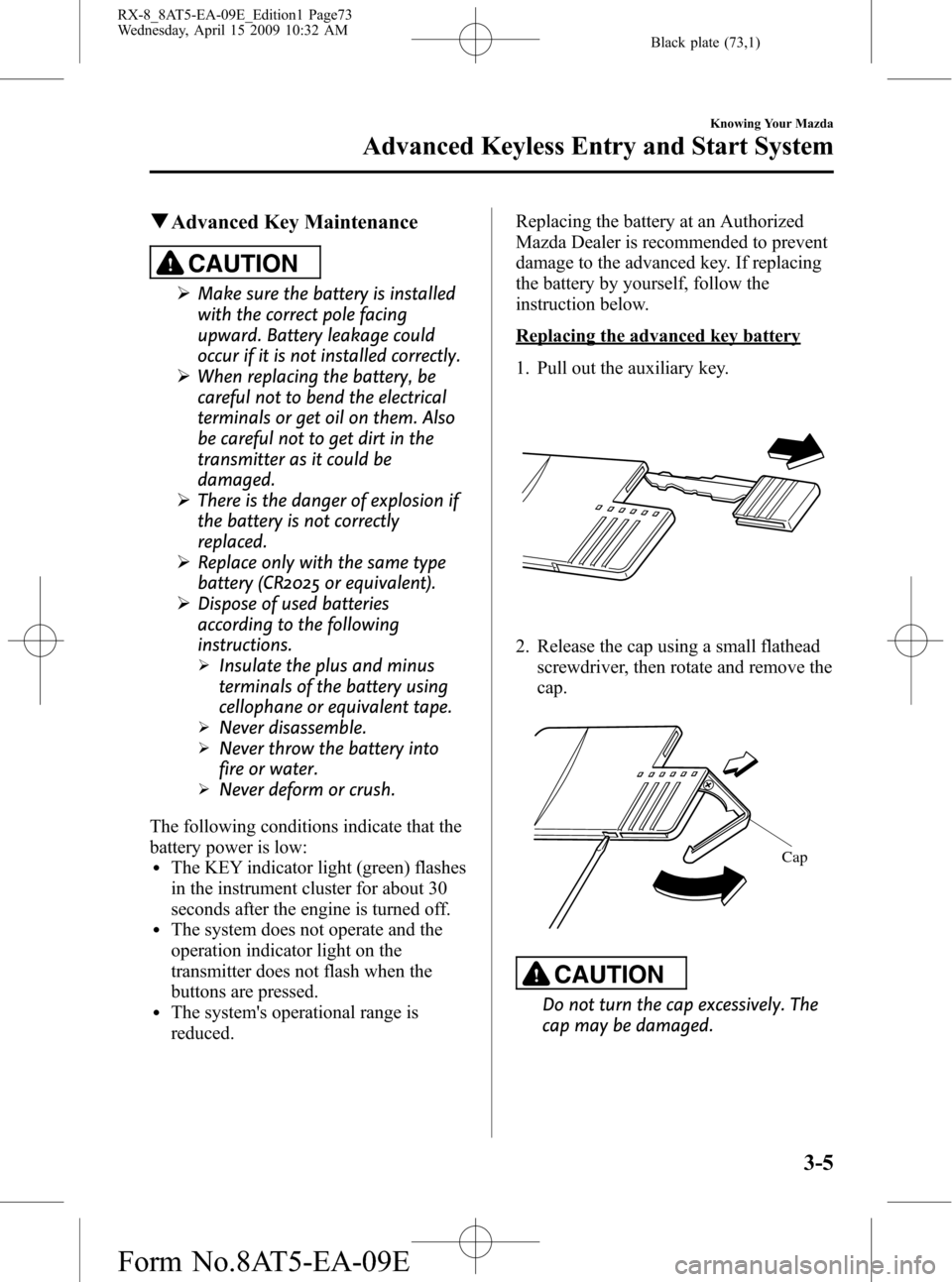 MAZDA MODEL RX 8 2010  Owners Manual (in English) Black plate (73,1)
qAdvanced Key Maintenance
CAUTION
ØMake sure the battery is installed
with the correct pole facing
upward. Battery leakage could
occur if it is not installed correctly.
ØWhen repl