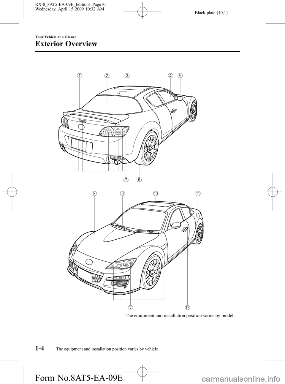 MAZDA MODEL RX 8 2010 Owners Manual (in English) Black plate (10,1)
The equipment and installation position varies by model.
1-4
Your Vehicle at a Glance
The equipment and installation position varies by vehicle
Exterior Overview
RX-8_8AT5-EA-09E_Ed MAZDA MODEL RX 8 2010 Owners Manual (in English) Black plate (10,1)
The equipment and installation position varies by model.
1-4
Your Vehicle at a Glance
The equipment and installation position varies by vehicle
Exterior Overview
RX-8_8AT5-EA-09E_Ed