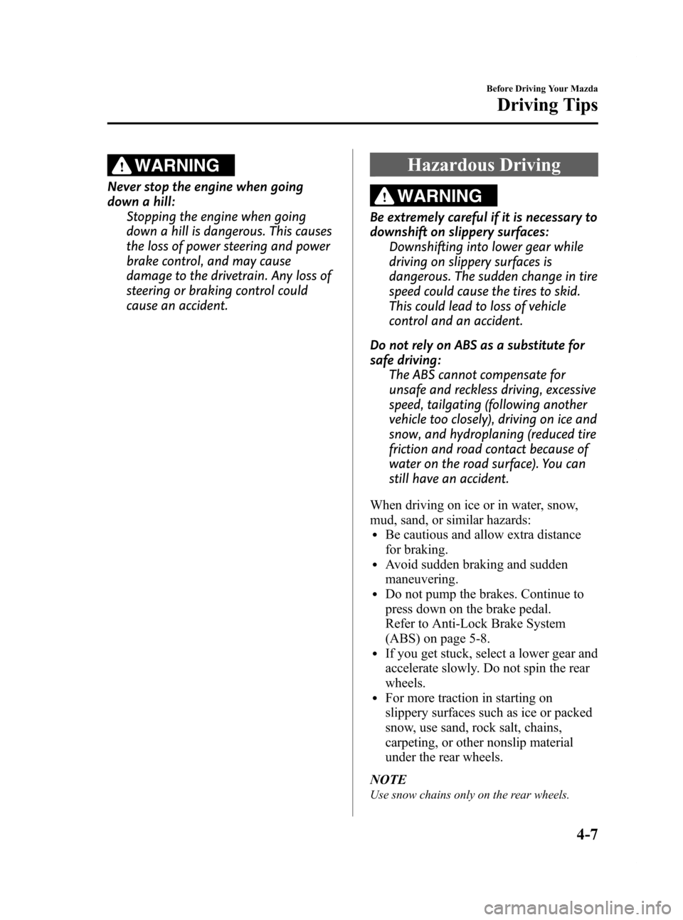 MAZDA MODEL RX 8 2009  Owners Manual (in English) Black plate (131,1)
WARNING
Never stop the engine when going
down a hill:Stopping the engine when going
down a hill is dangerous. This causes
the loss of power steering and power
brake control, and ma