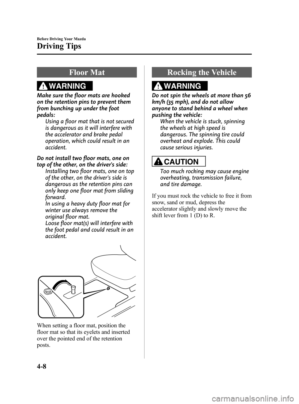 MAZDA MODEL RX 8 2009 (in English) Owners Guide Black plate (132,1)
Floor Mat
WARNING
Make sure the floor mats are hooked
on the retention pins to prevent them
from bunching up under the foot
pedals:Using a floor mat that is not secured
is dangerou MAZDA MODEL RX 8 2009 (in English) Owners Guide Black plate (132,1)
Floor Mat
WARNING
Make sure the floor mats are hooked
on the retention pins to prevent them
from bunching up under the foot
pedals:Using a floor mat that is not secured
is dangerou