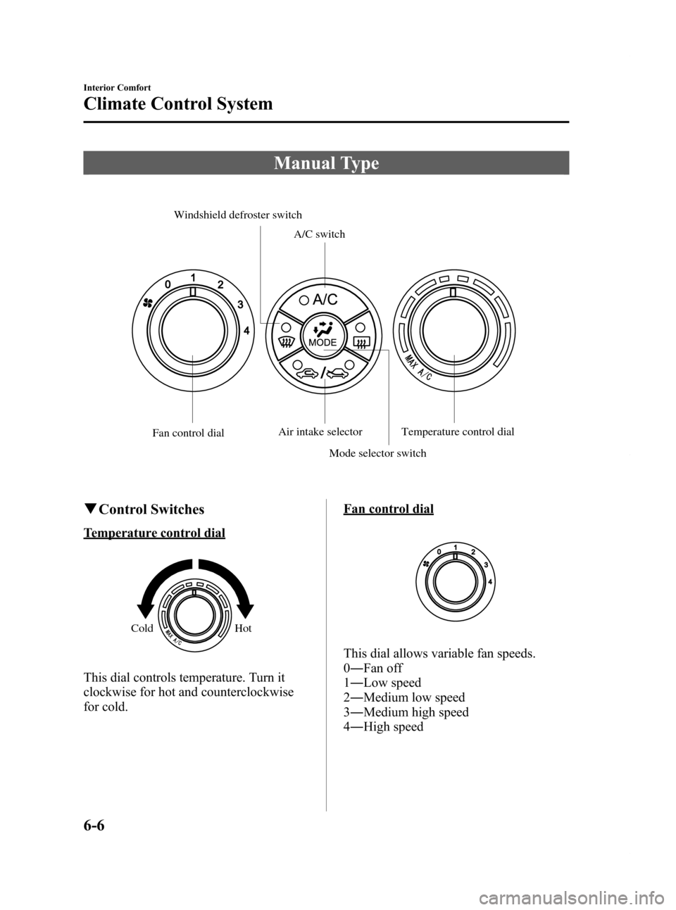 MAZDA MODEL RX 8 2009  Owners Manual (in English) Black plate (214,1)
Manual Type
Windshield defroster switch
Fan control dial Air intake selector
Mode selector switch Temperature control dial
A/C switch
q
Control Switches
Temperature control dial
Co