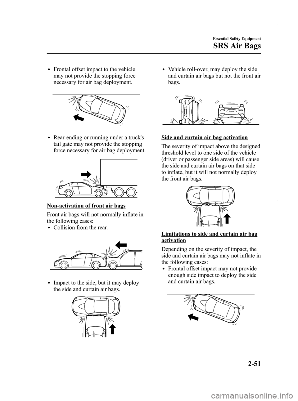 MAZDA MODEL RX 8 2009 (in English) Repair Manual Black plate (63,1)
lFrontal offset impact to the vehicle
may not provide the stopping force
necessary for air bag deployment.
lRear-ending or running under a trucks
tail gate may not provide the stop MAZDA MODEL RX 8 2009 (in English) Repair Manual Black plate (63,1)
lFrontal offset impact to the vehicle
may not provide the stopping force
necessary for air bag deployment.
lRear-ending or running under a trucks
tail gate may not provide the stop