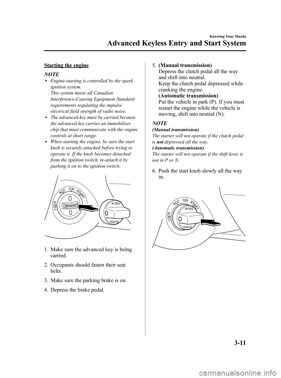 MAZDA MODEL RX 8 2009  Owners Manual (in English) Black plate (77,1)
Starting the engine
NOTE
lEngine-starting is controlled by the spark
ignition system.
This system meets all Canadian
Interference-Causing Equipment Standard
requirements regulating 