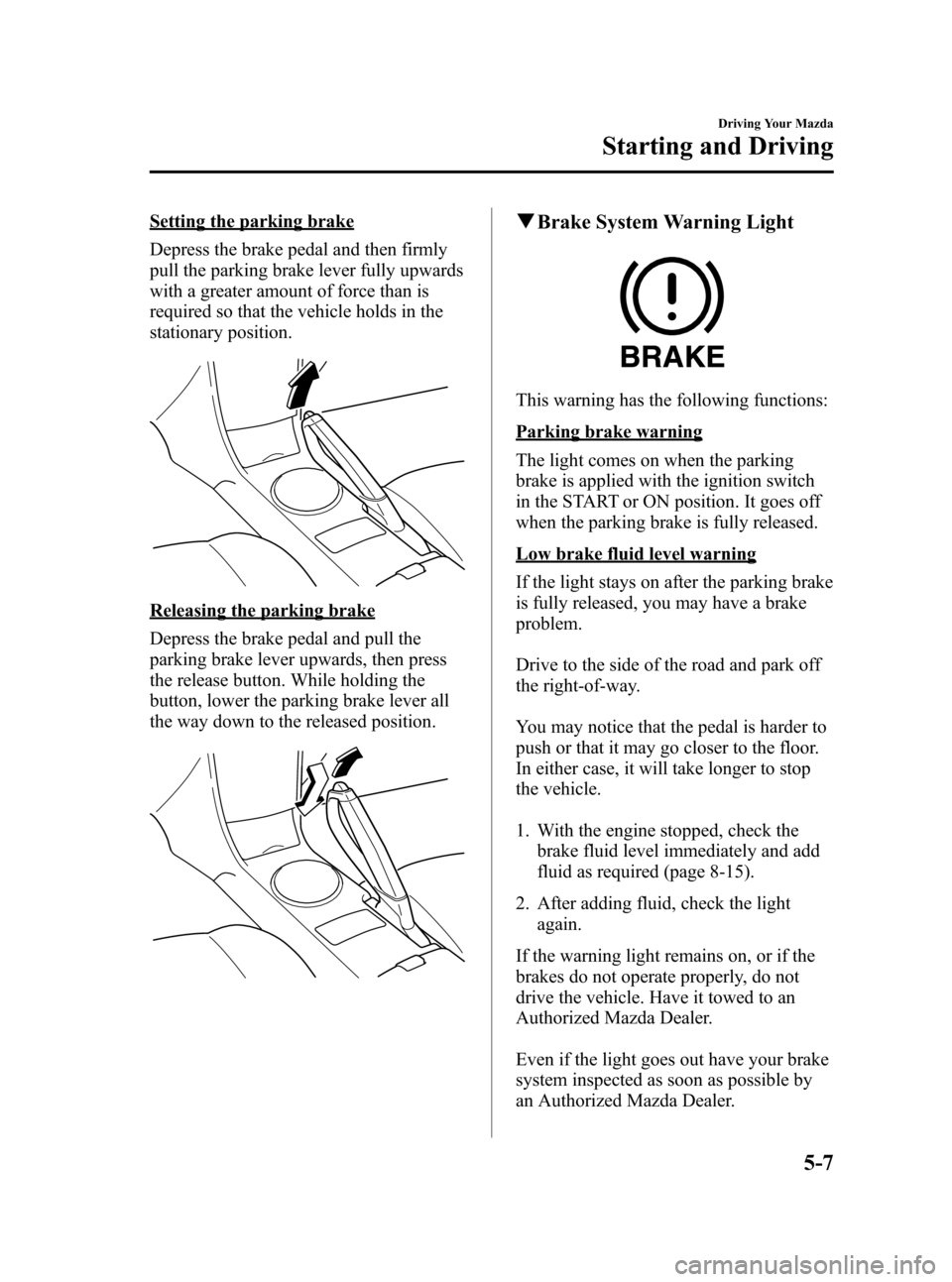 MAZDA MODEL RX 8 2008 Owners Manual (in English) Black plate (133,1)
Setting the parking brake
Depress the brake pedal and then firmly
pull the parking brake lever fully upwards
with a greater amount of force than is
required so that the vehicle hol MAZDA MODEL RX 8 2008 Owners Manual (in English) Black plate (133,1)
Setting the parking brake
Depress the brake pedal and then firmly
pull the parking brake lever fully upwards
with a greater amount of force than is
required so that the vehicle hol