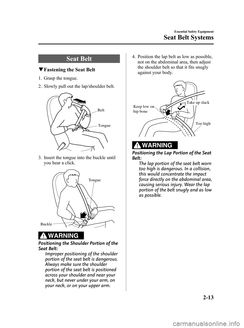 MAZDA MODEL RX 8 2008 (in English) User Guide Black plate (25,1)
Seat Belt
qFastening the Seat Belt
1. Grasp the tongue.
2. Slowly pull out the lap/shoulder belt.
Belt
Tongue
3. Insert the tongue into the buckle until you hear a click.
Tongue
Buc MAZDA MODEL RX 8 2008 (in English) User Guide Black plate (25,1)
Seat Belt
qFastening the Seat Belt
1. Grasp the tongue.
2. Slowly pull out the lap/shoulder belt.
Belt
Tongue
3. Insert the tongue into the buckle until you hear a click.
Tongue
Buc