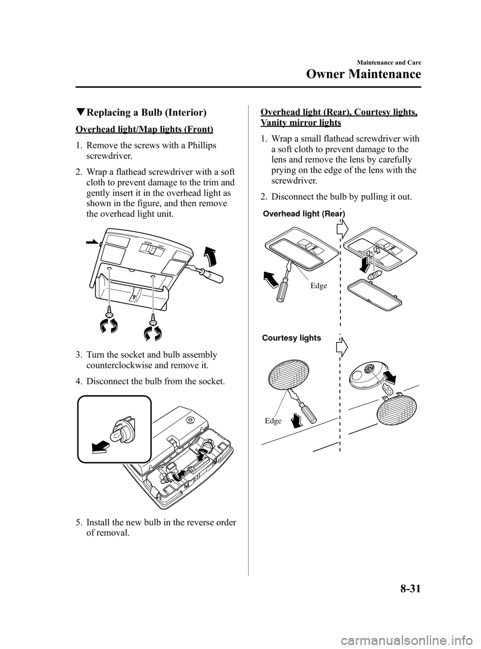 MAZDA MODEL RX 8 2008 Owners Manual (in English) Black plate (301,1)
qReplacing a Bulb (Interior)
Overhead light/Map lights (Front)
1. Remove the screws with a Phillips
screwdriver.
2. Wrap a flathead screwdriver with a soft cloth to prevent damage MAZDA MODEL RX 8 2008 Owners Manual (in English) Black plate (301,1)
qReplacing a Bulb (Interior)
Overhead light/Map lights (Front)
1. Remove the screws with a Phillips
screwdriver.
2. Wrap a flathead screwdriver with a soft cloth to prevent damage
